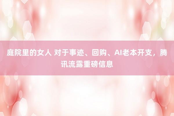 庭院里的女人 对于事迹、回购、AI老本开支，腾讯流露重磅信息