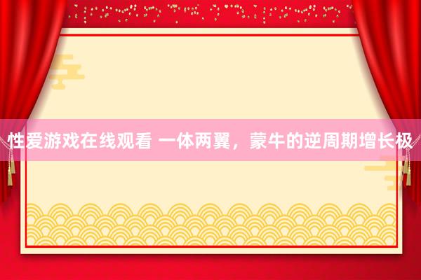性爱游戏在线观看 一体两翼，蒙牛的逆周期增长极