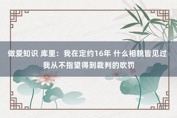做爱知识 库里：我在定约16年 什么相貌皆见过 我从不指望得到裁判的吹罚