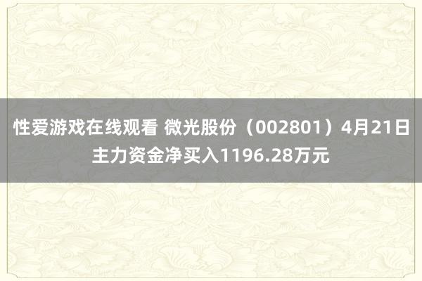 性爱游戏在线观看 微光股份（002801）4月21日主力资金净买入1196.28万元